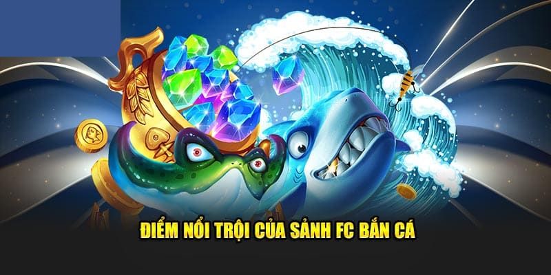 Các ưu thế đặc sắc tại sảnh FC bắn cá